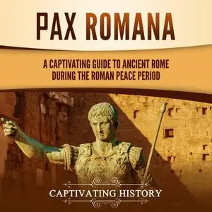 Pax Romana: A Captivating Guide to Ancient Rome during the Roman Peace Period [Audiobook]