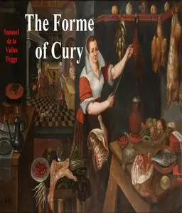 «The Forme of Cury / A Roll of Ancient English Cookery Compiled, about A.D. 1390» by Samuel Pegge