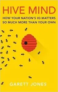 Hive Mind: How Your Nation's IQ Matters So Much More Than Your Own
