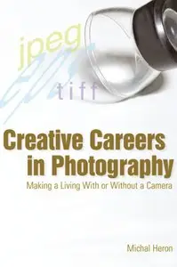 Michal Heron - Creative Careers in Photography: Making a LIving With or Without a Camera