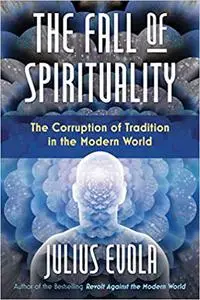 The Fall of Spirituality: The Corruption of Tradition in the Modern World