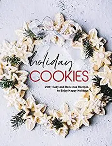 Holiday Cookies with 250+ Easy and Delicious Recipes to Enjoy Happy Holidays