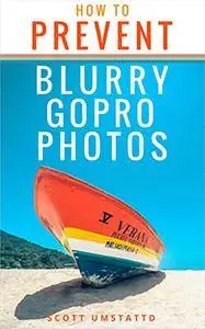 How to Prevent Blurry GoPro Photos: Become a Better GoPro Photographer