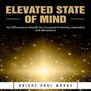 «Elevated State of Mind: An Affirmations Bundle for Increased Positivity, Optimism and Abundance» by Bright Soul Words