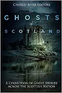 The Ghosts of Scotland: A Collection of Ghost Stories across the Scottish Nation