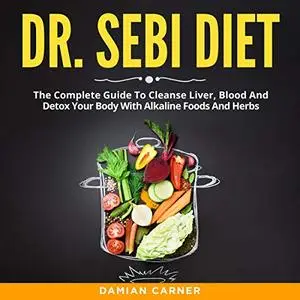 Dr. Sebi Diet: The Complete Guide to Cleanse Liver, Blood and Detox Your Body with Alkaline Foods and Herbs [Audiobook]