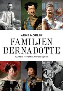 «Familjen Bernadotte - Makten, myterna, människorna» by Arne Norlin