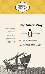 The Silver Way: China, Spanish America and the Birth of Globalisation, 1565-1815