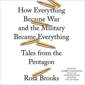 «How Everything Became War and the Military Became Everything: Tales from the Pentagon» by Rosa Brooks