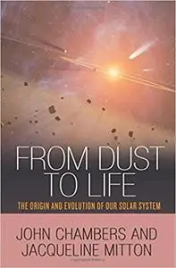 From Dust to Life: The Origin and Evolution of Our Solar System