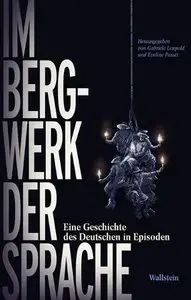 Im Bergwerk der Sprache: Eine Geschichte des Deutschen in Episoden
