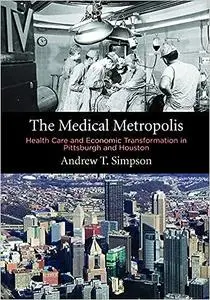 The Medical Metropolis: Health Care and Economic Transformation in Pittsburgh and Houston