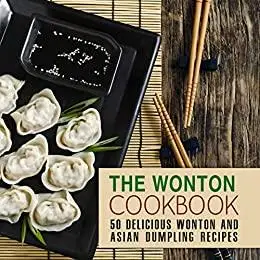 The Wonton Cookbook: 50 Delicious Wonton and Asian Dumpling Recipes (2nd Edition)