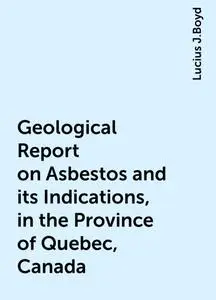«Geological Report on Asbestos and its Indications, in the Province of Quebec, Canada» by Lucius J.Boyd