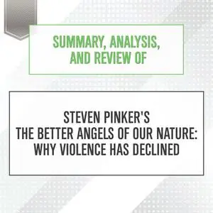 «Summary, Analysis, and Review of Steven Pinker's The Better Angels of Our Nature: Why Violence Has Declined» by Start P