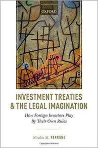 Investment Treaties and the Legal Imagination: How Foreign Investors Play By Their Own Rules