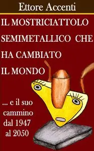 Ettore Accenti - Il mostriciattolo semimetallico che ha cambiato il mondo
