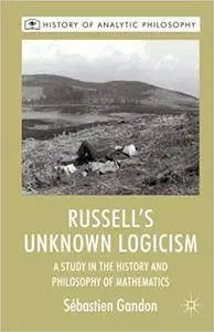 Russell's Unknown Logicism: A Study in the History and Philosophy of Mathematics (Repost)