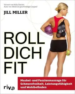 Roll dich fit: Muskel- und Faszienmassage für Schmerzfreiheit, Leistungsfähigkeit und Wohlbefinden