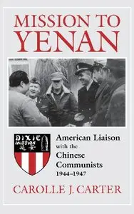 Mission to Yenan: American Liaison with the Chinese Communists, 1944-1947 by Carolle Carter