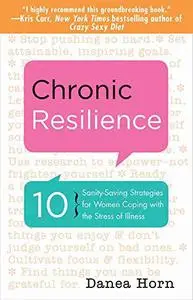 Chronic Resilience: 10 Sanity-Saving Strategies for Women Coping with the Stress of Illness