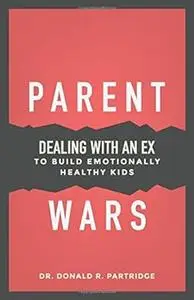 Parent Wars: Dealing with an Ex to Build Emotionally Healthy Kids