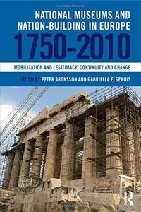 National Museums and Nation-building in Europe 1750-2010: Mobilization and legitimacy, continuity and change