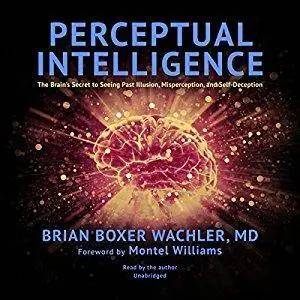 Perceptual Intelligence: The Brain’s Secret to Seeing Past Illusion, Misperception, and Self-Deception [Audiobook]