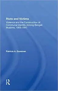 Riots And Victims: Violence And The Construction Of Communal Identity Among Bengali Muslims, 1905-1947