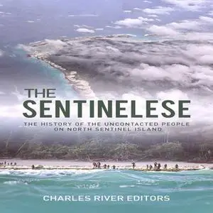 «The Sentinelese: The History of the Uncontacted People on North Sentinel Island» by Charles River Editors