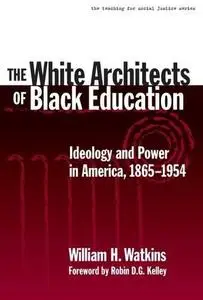 The White Architects of Black Education: Ideology and Power in America, 1865-1954