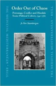 Order Out of Chaos: Patronage, Conflict and Mamluk Socio-Political Culture, 1341-1382 by Jo Van Steenbergen