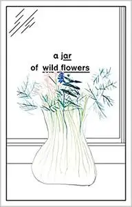 A Jar of Wild Flowers: Essays in Celebration of John Berger