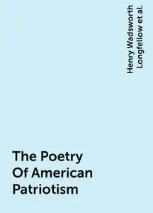 «The Poetry Of American Patriotism» by Henry Wadsworth Longfellow, Ralph Waldo Emerson, Walt Whitman