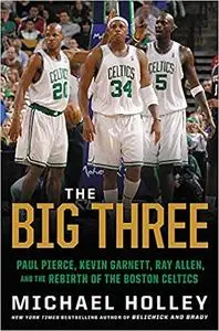 The Big Three: Paul Pierce, Kevin Garnett, Ray Allen, and the Rebirth of the Boston Celtics