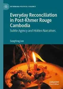 Everyday Reconciliation in Post-Khmer Rouge Cambodia: Subtle Agency and Hidden Narratives