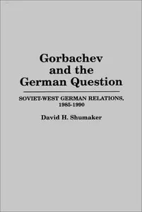 Gorbachev and the German Question: Soviet-West German Relations, 1985-1990