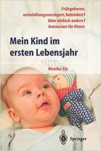 Mein Kind im ersten Lebensjahr: Frühgeboren, entwicklungsverzögert, behindert? Oder einfach anders? Antworten für Eltern