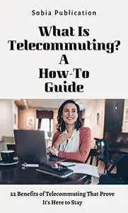 What Is Telecommuting? A How-To Guide: 22 Benefits of Telecommuting That Prove It's Here to Stay