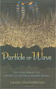 Particle or Wave: The Evolution of the Concept of Matter in Modern Physics