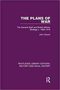 The Plans of War: The General Staff and British Military Strategy c. 1900-1916