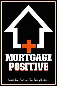 Mortgage Positive: Receive Cash Flow from Your Primary Residence