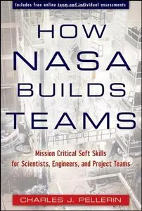 How NASA Builds Teams: Mission Critical Soft Skills for Scientists, Engineers, and Project Teams by Charles J. Pellerin