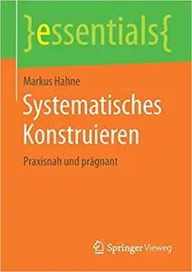 Systematisches Konstruieren: Praxisnah und prägnant