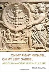 On My Right Michael, On My Left Gabriel: Angels in Ancient Jewish Culture