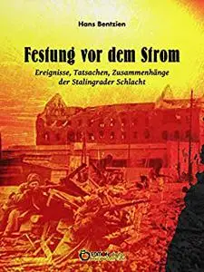 Festung vor dem Strom: Ereignisse, Tatsachen, Zusammenhänge der Stalingrader Schlacht