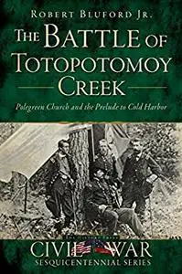 The Battle of Totopotomoy Creek: Polegreen Church and the Prelude to Cold Harbor