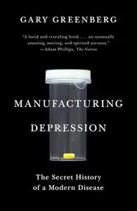 «Manufacturing Depression: The Secret History of a Modern Disease» by Gary Greenberg