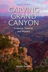 Carving Grand Canyon: Evidence, Theories, and Mystery (2nd edition) (Repost)