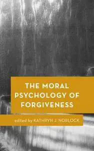 The Moral Psychology of Forgiveness (Moral Psychology of the Emotions)